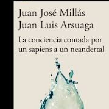 LA CONCIENCIA CONTADA POR UN SAPIENS A UN NEANDERTAL LA CONCIENCIA CONTADA POR UN SAPIENS A UN NEANDERTAL