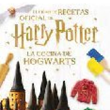 LA COCINA DE HOGWARTS. EL LIBRO DE RECETAS OFICIAL DE HARRY POTTER. LA COCINA DE HOGWARTS. EL LIBRO DE RECETAS OFICIAL DE HARRY POTTER.