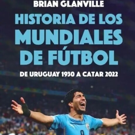 HISTORIA DE LOS MUNDIALES DE FUTBOL - DE URUGUAY 1930 A CATAR 2022 HISTORIA DE LOS MUNDIALES DE FUTBOL - DE URUGUAY 1930 A CATAR 2022