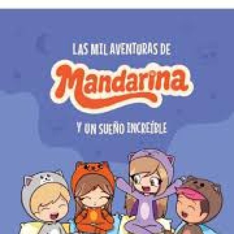 LAS MIL AVENTURAS DE MANDARINA Y UN SUEÑO INCREIBLE LAS MIL AVENTURAS DE MANDARINA Y UN SUEÑO INCREIBLE