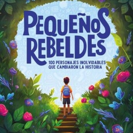PEQUEÑOS REBELDES : 100 PERSONAJES QUE CAMBIARON LA HISTORIA PEQUEÑOS REBELDES : 100 PERSONAJES QUE CAMBIARON LA HISTORIA