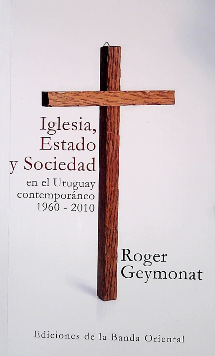 IGLESIA, ESTADO Y SOCIEDAD EN EL URUGUAY CONTEMPORANEO 1960 - 2010 