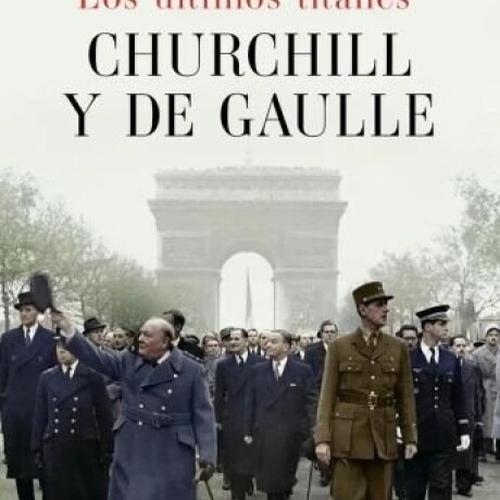 LOS ULTIMOS TITANES CHURCHILL Y DE GAULLE LOS ULTIMOS TITANES CHURCHILL Y DE GAULLE
