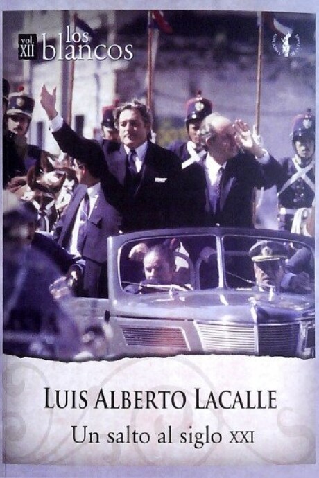 LUIS ALBERTO LACALLE. UN SALTO AL SIGLO XXI. LOS BLANCOS VOLUMEN XII LUIS ALBERTO LACALLE. UN SALTO AL SIGLO XXI. LOS BLANCOS VOLUMEN XII