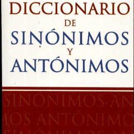 DICCIONARIO DE SINONIMOS Y ANTONIMOS DICCIONARIO DE SINONIMOS Y ANTONIMOS