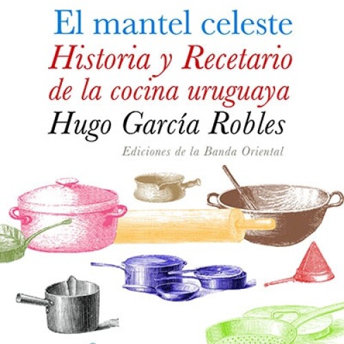 Mantel Celeste - Historia Y Recetario De Cocina, El Mantel Celeste - Historia Y Recetario De Cocina, El