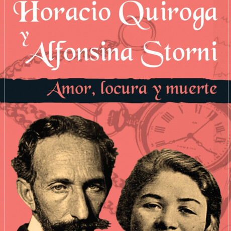 AMOR LOCURA Y MUERTE. HORACIO QUIROGA Y ALFONSINA STORNI AMOR LOCURA Y MUERTE. HORACIO QUIROGA Y ALFONSINA STORNI