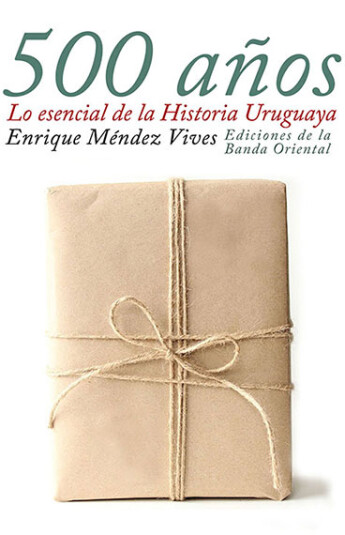 500 años. Lo esencial de la historia uruguaya 500 años. Lo esencial de la historia uruguaya