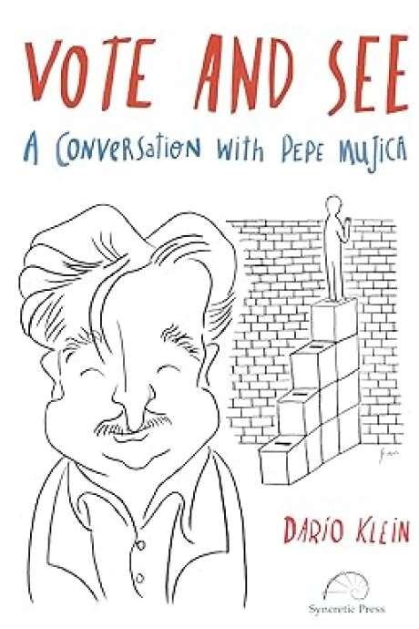 VOTE AND SEE. A CONVERSATION WITH PEPE MUJICA VOTE AND SEE. A CONVERSATION WITH PEPE MUJICA