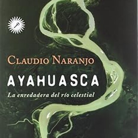 AYAHUASCA. LA ENREDADERA DEL RIO CELESTIAL AYAHUASCA. LA ENREDADERA DEL RIO CELESTIAL