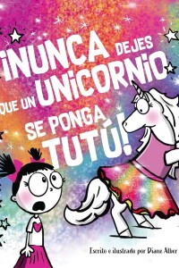¡nunca Dejes Que Un Unicornio Se Ponga Tutú! ¡nunca Dejes Que Un Unicornio Se Ponga Tutú!