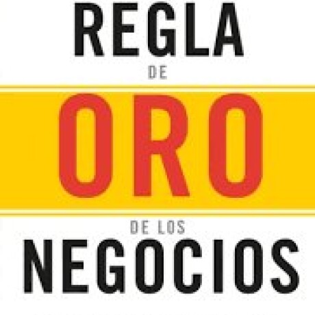LA REGLA DE ORO DE LOS NEGOCIOS LA REGLA DE ORO DE LOS NEGOCIOS