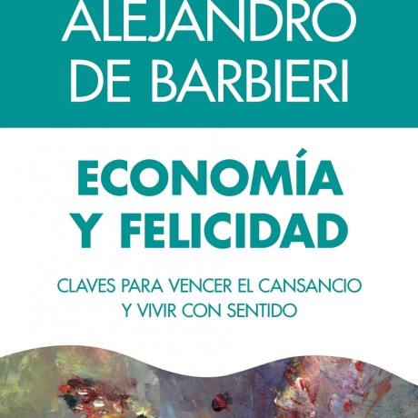 ECONOMIA Y FELICIDAD. CLAVES PARA VENCER EL CANSANCIO Y VIVIR CON SENTIDO ECONOMIA Y FELICIDAD. CLAVES PARA VENCER EL CANSANCIO Y VIVIR CON SENTIDO