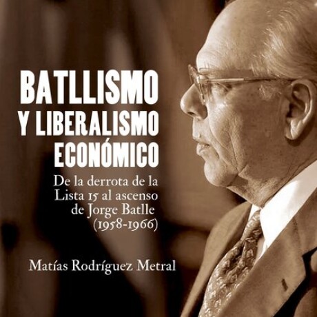 BATLLISMO Y LIBERALISMO ECONOMICO. DE LA DERROTA DE LA LISTA 15 AL ASCENSO DE JORGE BATLLE BATLLISMO Y LIBERALISMO ECONOMICO. DE LA DERROTA DE LA LISTA 15 AL ASCENSO DE JORGE BATLLE