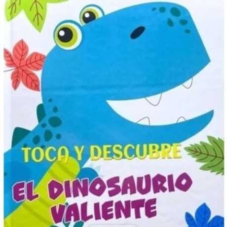 TOCA Y DESCUBRE EL DINOSAURIO VALIENTE TOCA Y DESCUBRE EL DINOSAURIO VALIENTE