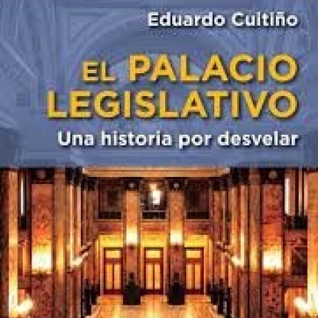PALACIO LEGISLATIVO, EL UNA HISTORIA POR DEVELAR (GUSSI) PALACIO LEGISLATIVO, EL UNA HISTORIA POR DEVELAR (GUSSI)