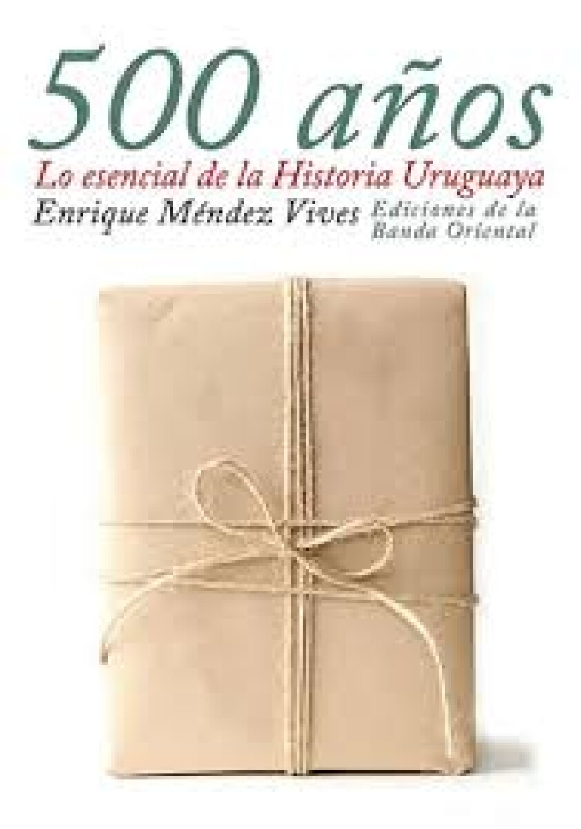 LOS 500 AÑOS. ESENCIAL DE LA HISTORIA URUGUAYA 