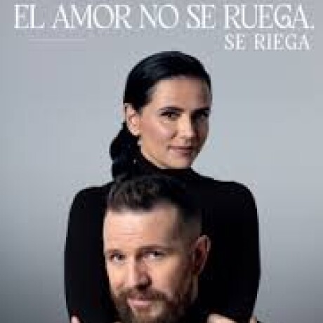EL AMOR NO SE RUEGA, SE RIEGA EL AMOR NO SE RUEGA, SE RIEGA