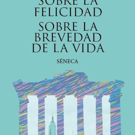 SOBRE LA FELICIDAD - SOBRE LA BREVEDAD DE LA VIDA SOBRE LA FELICIDAD - SOBRE LA BREVEDAD DE LA VIDA