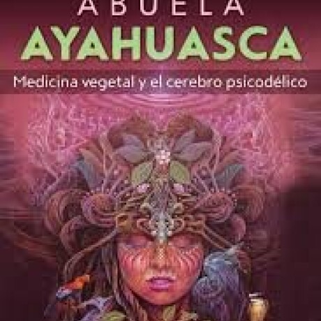 ABUELA AYAHUASCA. MEDICINA VEGETAL Y EL CEREBRO PSICODELICO ABUELA AYAHUASCA. MEDICINA VEGETAL Y EL CEREBRO PSICODELICO