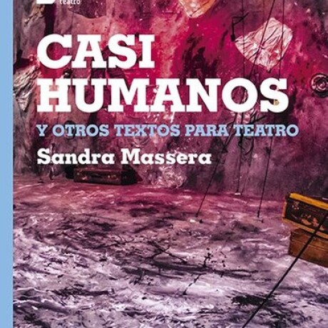 CASI HUMANOS Y OTROS TEXTOS PARA TEATRO CASI HUMANOS Y OTROS TEXTOS PARA TEATRO