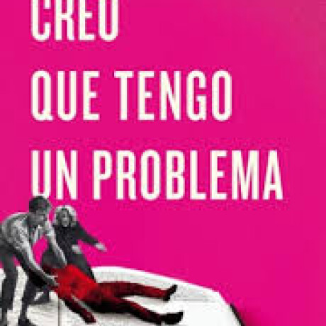 CREO QUE TENGO UN PROBLEMA CREO QUE TENGO UN PROBLEMA