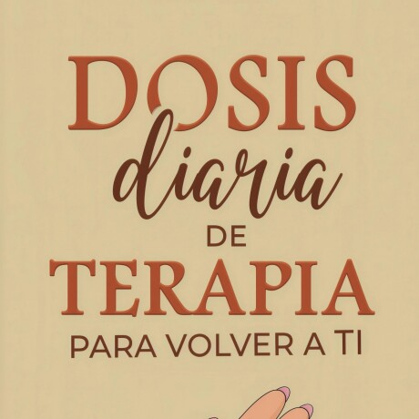 DOSIS DIARIA DE TERAPIA PARA VOLVER A TI DOSIS DIARIA DE TERAPIA PARA VOLVER A TI