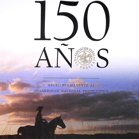 150 AÑOS ASOCIACION RURAL DEL URUGUAY 150 AÑOS ASOCIACION RURAL DEL URUGUAY