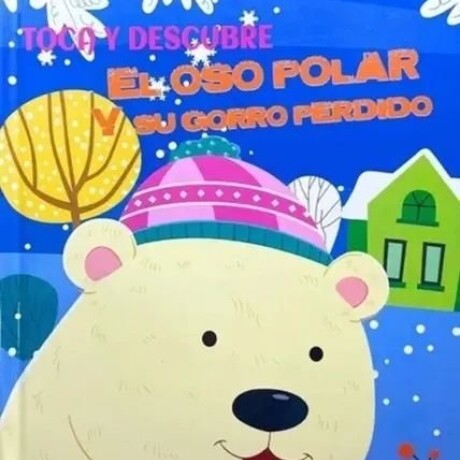 TOCA Y DESCUBRE EL OSO POLAR Y SU GORRO PERDIDO TOCA Y DESCUBRE EL OSO POLAR Y SU GORRO PERDIDO