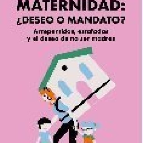 MATERNIDAD: ¿DESEO O MANDATO? ARREPENTIDAS, ESTAFADAS Y EL DESEO DE NO SER MADRES MATERNIDAD: ¿DESEO O MANDATO? ARREPENTIDAS, ESTAFADAS Y EL DESEO DE NO SER MADRES
