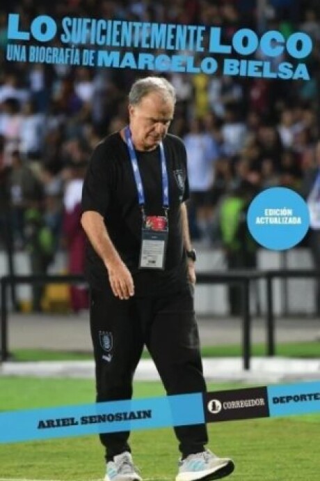 LO SUFICIENTEMENTE LOCO - UNA BIOGRAFIA DE MARCELO BIELSA LO SUFICIENTEMENTE LOCO - UNA BIOGRAFIA DE MARCELO BIELSA