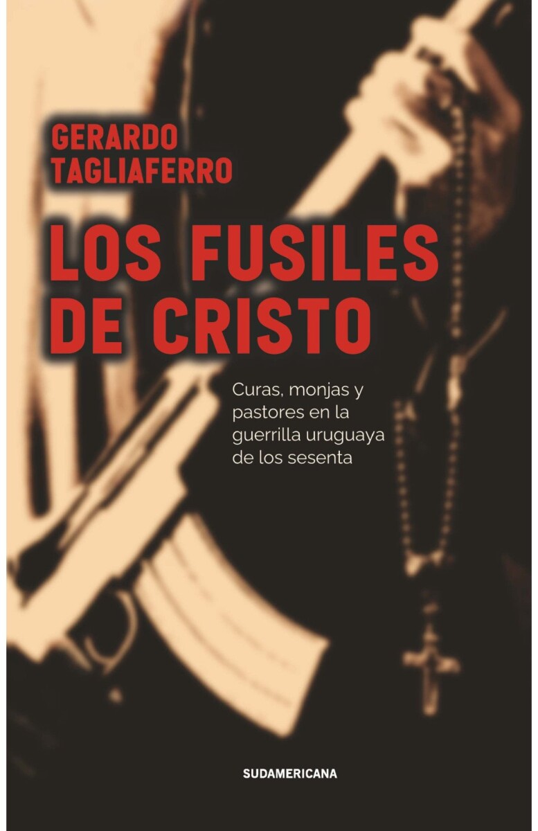 LOS FUSILES DE CRISTO: CURAS, MONJAS Y PASTORES EN LA GUERRILLA URUGUAYA DE LOS SESENTA 