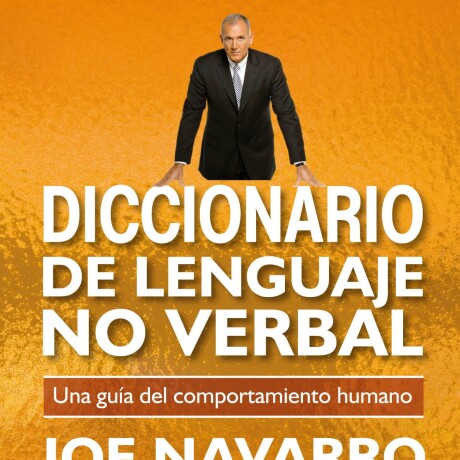 DICCIONARIO DE LENGUAJE NO VERBAL: UNA GUIA DEL COMPORTAMIENTO HUMANO DICCIONARIO DE LENGUAJE NO VERBAL: UNA GUIA DEL COMPORTAMIENTO HUMANO