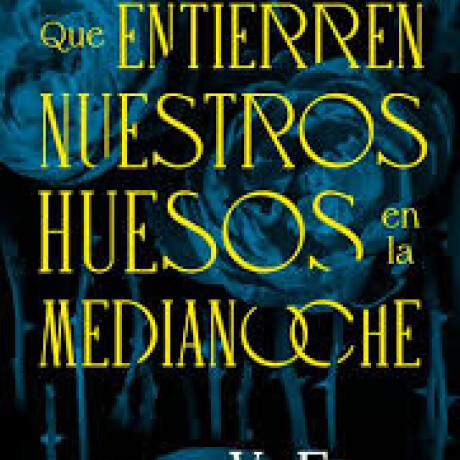QUE ENTIERREN NUESTROS HUESOS EN LA MEDIANOCHE QUE ENTIERREN NUESTROS HUESOS EN LA MEDIANOCHE