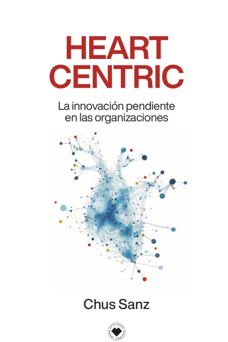 HEART CENTRIC. LA INNOVACION PENDIENTE EN LAS ORGANIZACIONES HEART CENTRIC. LA INNOVACION PENDIENTE EN LAS ORGANIZACIONES