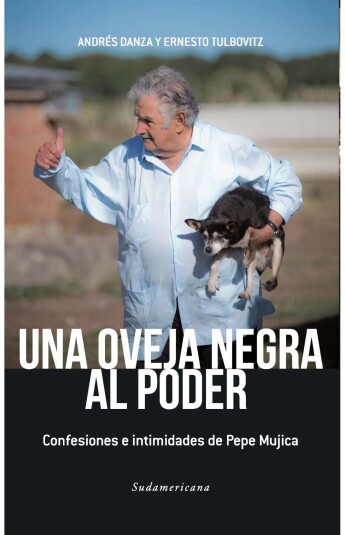 Una oveja negra al poder. Confesiones e intimidades de Pepe Mujica Una oveja negra al poder. Confesiones e intimidades de Pepe Mujica