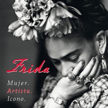 FRIDA. MUJER. ARTISTA. ICONO FRIDA. MUJER. ARTISTA. ICONO