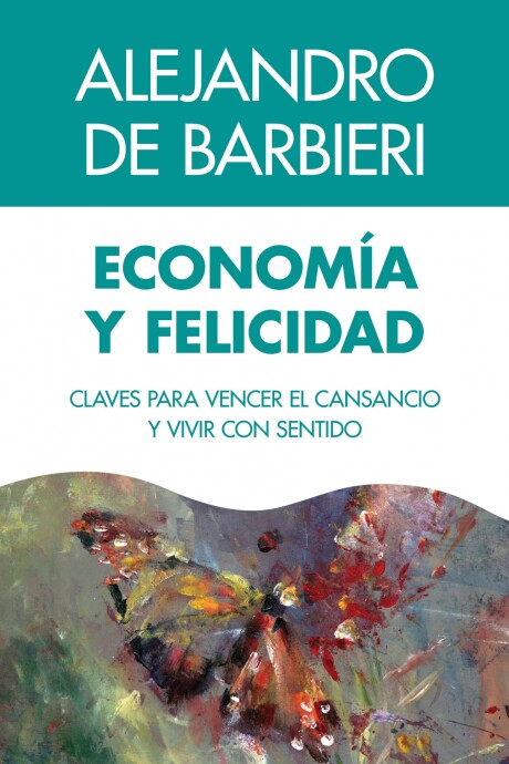 ECONOMIA Y FELICIDAD. CLAVES PARA VENCER EL CANSANCIO Y VIVIR CON SENTIDO ECONOMIA Y FELICIDAD. CLAVES PARA VENCER EL CANSANCIO Y VIVIR CON SENTIDO