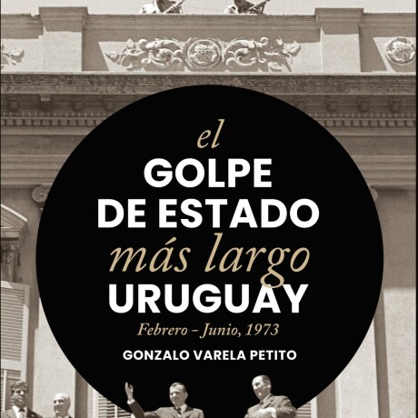 EL GOLPE DE ESTADO MAS LARGO URUGUAY. FEBRERO- JUNIO 1973 EL GOLPE DE ESTADO MAS LARGO URUGUAY. FEBRERO- JUNIO 1973