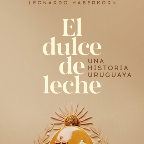 EL DULCE DE LECHE. UNA HISTORIA URUGUAYA EL DULCE DE LECHE. UNA HISTORIA URUGUAYA
