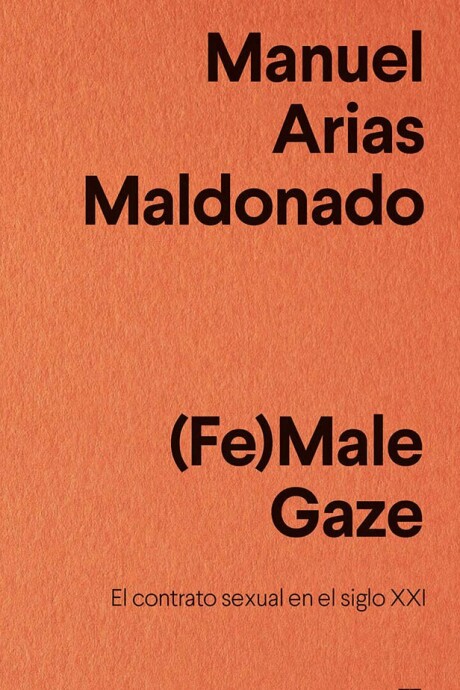 (FE)MALE GAZE. EL CONTRATO SEXUAL EN EL SIGLO XXI (FE)MALE GAZE. EL CONTRATO SEXUAL EN EL SIGLO XXI