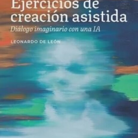 EJERCICIOS DE CREACION ASISTIDA. DIALOGO IMAGINARIO CON UNA IA EJERCICIOS DE CREACION ASISTIDA. DIALOGO IMAGINARIO CON UNA IA
