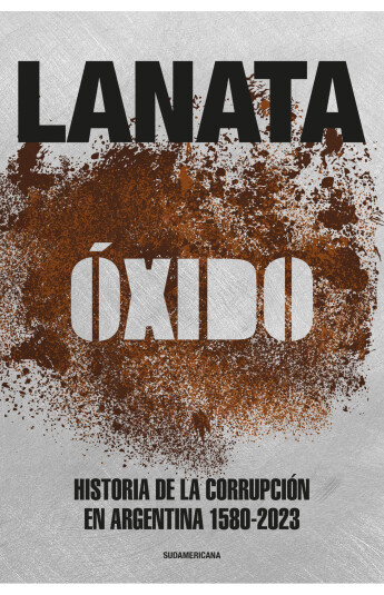 Óxido. Historia de la corrupción en Argentina 1580-2023 Óxido. Historia de la corrupción en Argentina 1580-2023