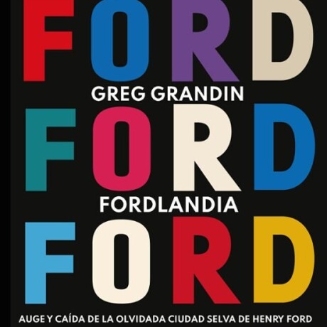 FORDLANDIA. AUGE Y CA DA DE LA OLVIDADA CIUDAD SELVA DE HENRY FORD FORDLANDIA. AUGE Y CA DA DE LA OLVIDADA CIUDAD SELVA DE HENRY FORD
