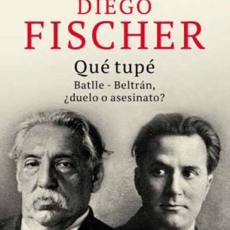 QUE TUPE - BATLLE, BELTRAN, DUELO O ASESINATO QUE TUPE - BATLLE, BELTRAN, DUELO O ASESINATO