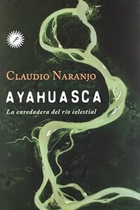 AYAHUASCA. LA ENREDADERA DEL RIO CELESTIAL AYAHUASCA. LA ENREDADERA DEL RIO CELESTIAL