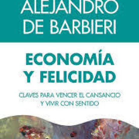 ECONOMIA Y FELICIDAD. CLAVES PARA VENCER EL CANSANCIO Y VIVIR CON SENTIDO ECONOMIA Y FELICIDAD. CLAVES PARA VENCER EL CANSANCIO Y VIVIR CON SENTIDO