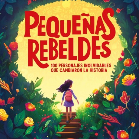 PEQUEÑAS REBELDES : 100 PERSONAJES QUE CAMBIARON LA HISTORIA PEQUEÑAS REBELDES : 100 PERSONAJES QUE CAMBIARON LA HISTORIA