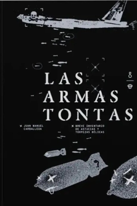 LAS ARMAS TONTAS. BREVE INVENTARIO DE ASTUCIAS Y TORPEZAS BELICAS LAS ARMAS TONTAS. BREVE INVENTARIO DE ASTUCIAS Y TORPEZAS BELICAS