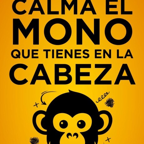 CALMA EL MONO QUE TIENES EN LA CABEZA CALMA EL MONO QUE TIENES EN LA CABEZA